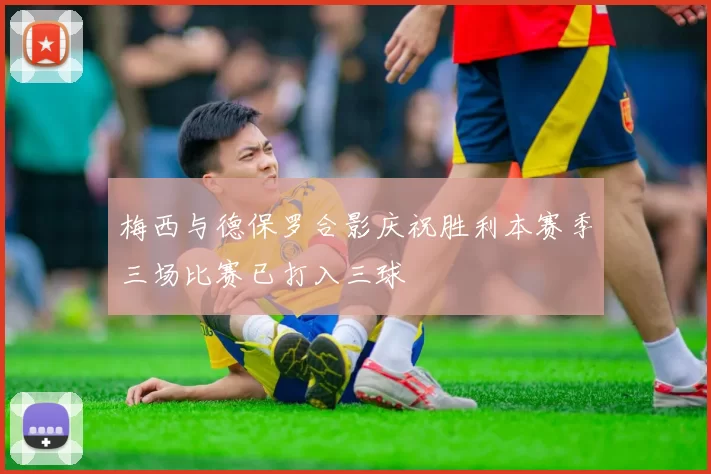梅西与德保罗合影庆祝胜利本赛季三场比赛已打入三球