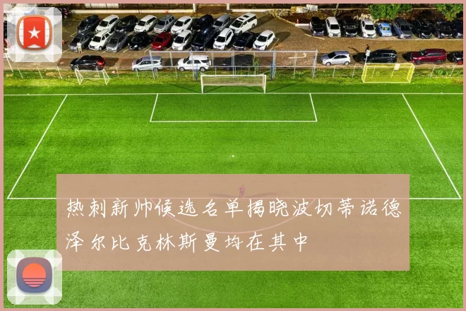 热刺新帅候选名单揭晓波切蒂诺德泽尔比克林斯曼均在其中
