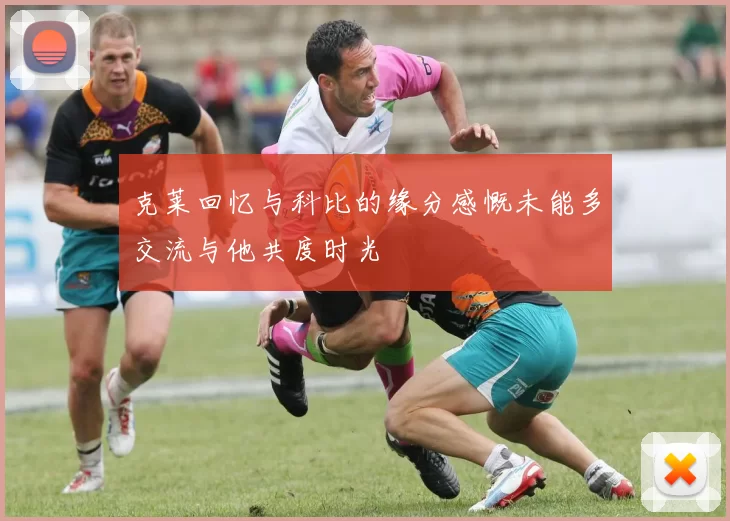 克莱回忆与科比的缘分感慨未能多交流与他共度时光