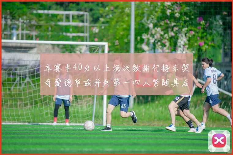 本赛季40分以上场次数排行榜东契奇爱德华兹并列第一四人紧随其后
