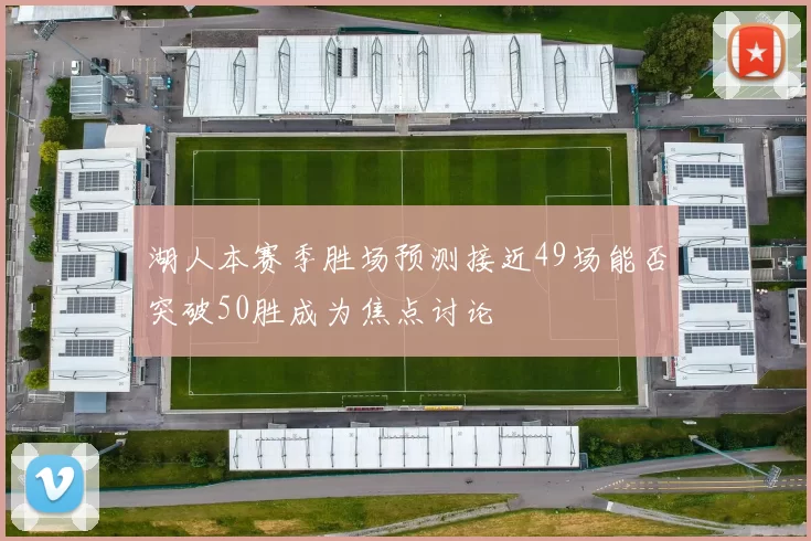 湖人本赛季胜场预测接近49场能否突破50胜成为焦点讨论